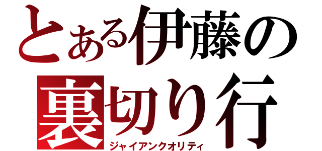 とある伊藤の裏切り行為（ジャイアンクオリティ）