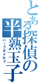 とある探偵の半熟玉子（ハーフボイルド）