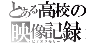 とある高校の映像記録（ビデオメモリー）