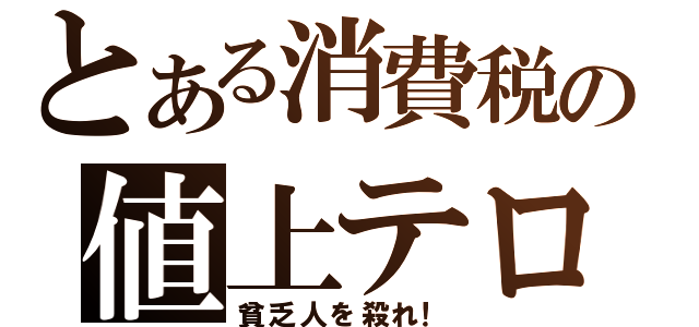 とある消費税の値上テロ（貧乏人を殺れ！）