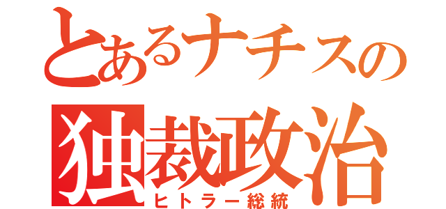 とあるナチスの独裁政治（ヒトラー総統）