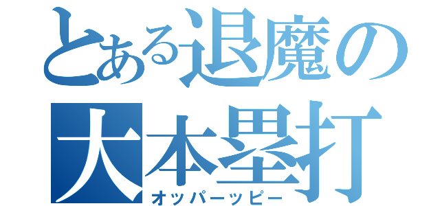 とある退魔の大本塁打（オッパーッピー）