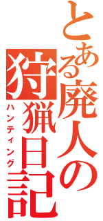 とある廃人の狩猟日記（ハンティング）