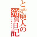 とある廃人の狩猟日記（ハンティング）