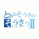 とあるそうきのそうきっちょⅡ（そうキックス）