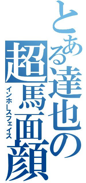 とある達也の超馬面顔（インホースフェイス）