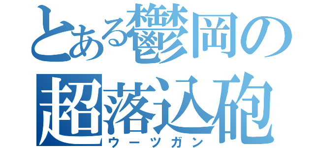 とある鬱岡の超落込砲（ウーツガン）