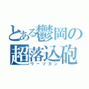 とある鬱岡の超落込砲（ウーツガン）