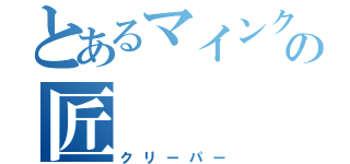 とあるマインクラフトのの匠（クリーパー）