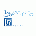 とあるマインクラフトのの匠（クリーパー）