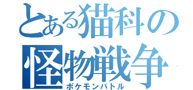 とある猫科の怪物戦争（ポケモンバトル）