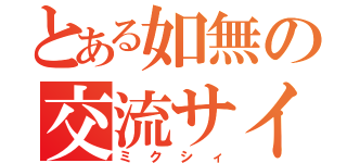 とある如無の交流サイト（ミクシィ）