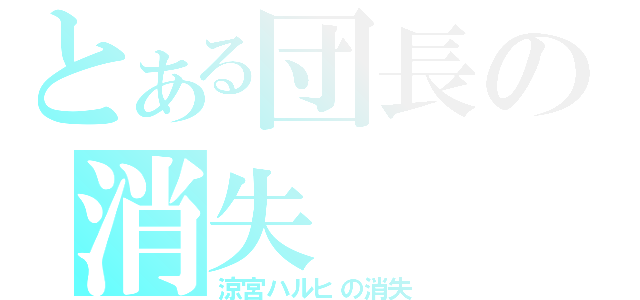 とある団長の消失（涼宮ハルヒの消失）