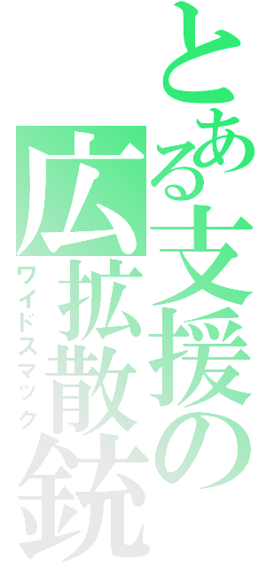 とある支援の広拡散銃（ワイドスマック）