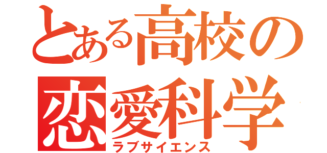 とある高校の恋愛科学（ラブサイエンス）