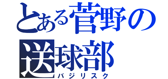 とある菅野の送球部（バジリスク）