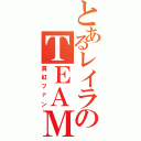 とあるレイラのＴＥＡＭ（真紅ファン）