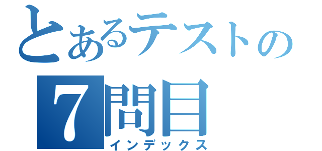 とあるテストの７問目（インデックス）