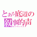 とある底辺の叙事的声（ロリヴォイス）