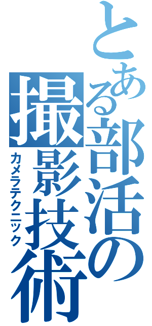 とある部活の撮影技術（カメラテクニック）