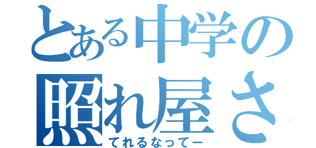 とある中学の照れ屋さん（てれるなってー）