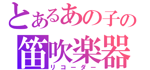 とあるあの子の笛吹楽器（リコーダー）