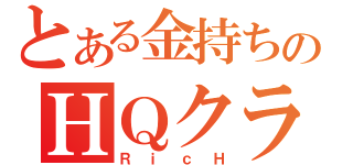 とある金持ちのＨＱクラン（ＲｉｃＨ）