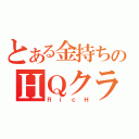 とある金持ちのＨＱクラン（ＲｉｃＨ）