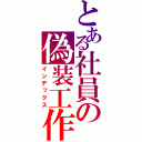 とある社員の偽装工作（インデックス）