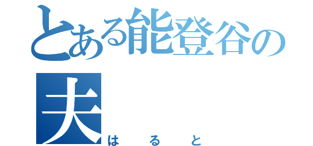 とある能登谷の夫（はると）