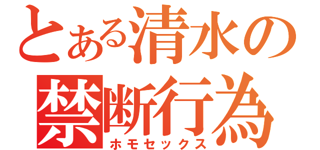 とある清水の禁断行為（ホモセックス）