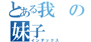 とある我の妹子（インデックス）