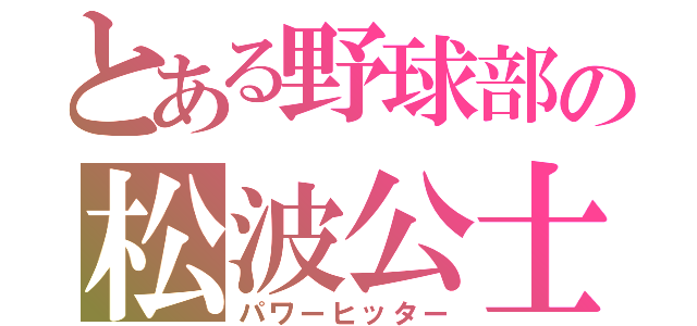 とある野球部の松波公士（パワーヒッター）