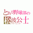 とある野球部の松波公士（パワーヒッター）