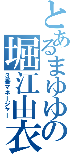 とあるまゆゆの堀江由衣（３番マネージャー）