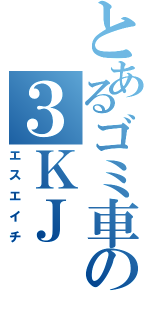 とあるゴミ車の３ＫＪ（エスエイチ）