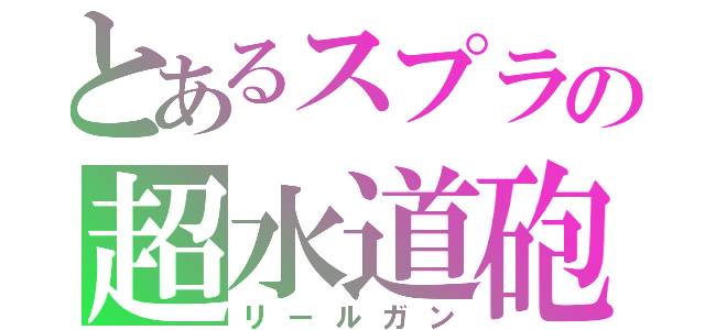 とあるスプラの超水道砲（リールガン）