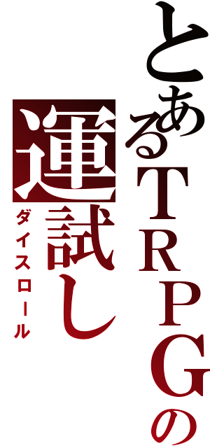 とあるＴＲＰＧの運試し（ダイスロール）