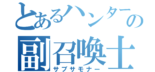 とあるハンターの副召喚士（サブサモナー）