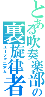 とある吹奏楽部の裏旋律者（ユーフォ二アム）