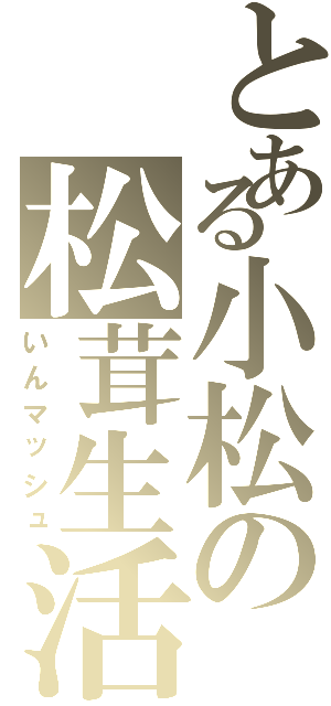 とある小松の松茸生活（いんマッシュ）