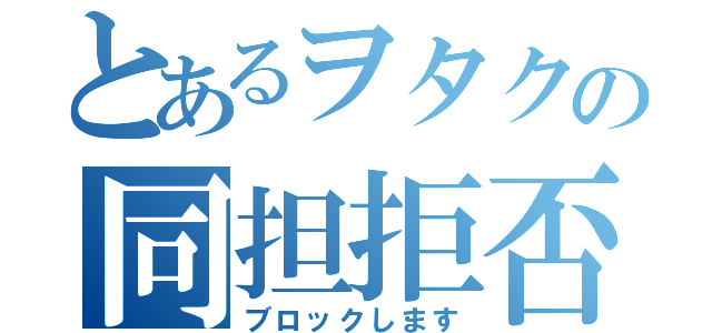 とあるヲタクの同担拒否（ブロックします）