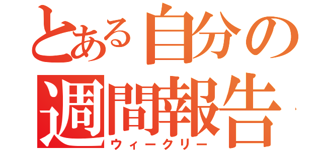 とある自分の週間報告（ウィークリー）