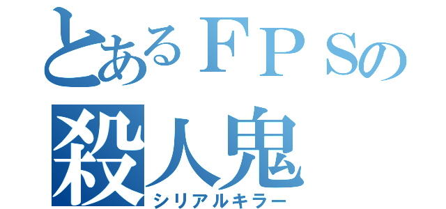 とあるＦＰＳの殺人鬼（シリアルキラー）