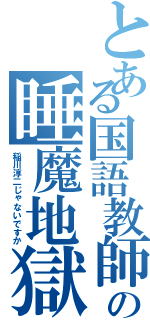 とある国語教師の睡魔地獄（稲川淳二じゃないですか）