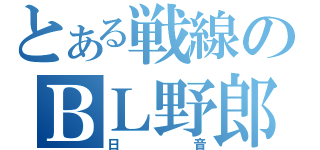 とある戦線のＢＬ野郎（日音）