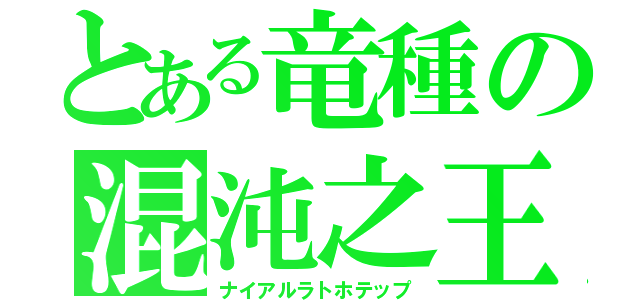 とある竜種の混沌之王（ナイアルラトホテップ）