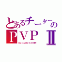 とあるチーターのＰＶＰⅡ（Ａｉｕｅｏ ｉｓ ａｖｏｉｄｉｎｇ ｔｈｅ ｄｉｒｔ ＢＡＮ！！）