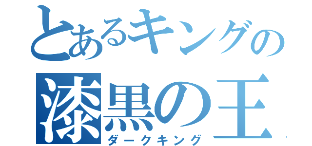 とあるキングの漆黒の王（ダークキング）