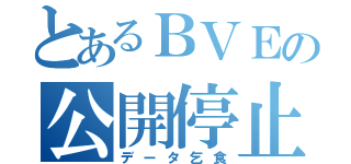 とあるＢＶＥの公開停止（データ乞食）